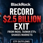 Record $2.5 Billion Exit From BlackRock India, Taiwan ETFs Shakes Markets