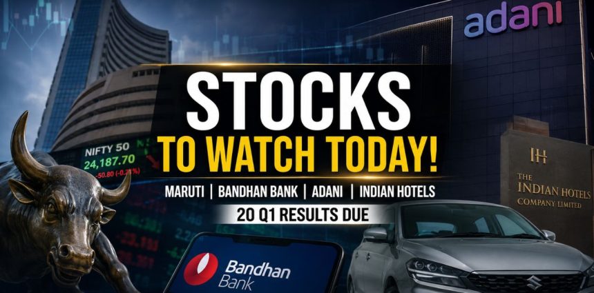 Stocks to Watch Today Maruti, Bandhan Bank, Adani, Indian Hotels in Focus; 20 Q1 Results Due